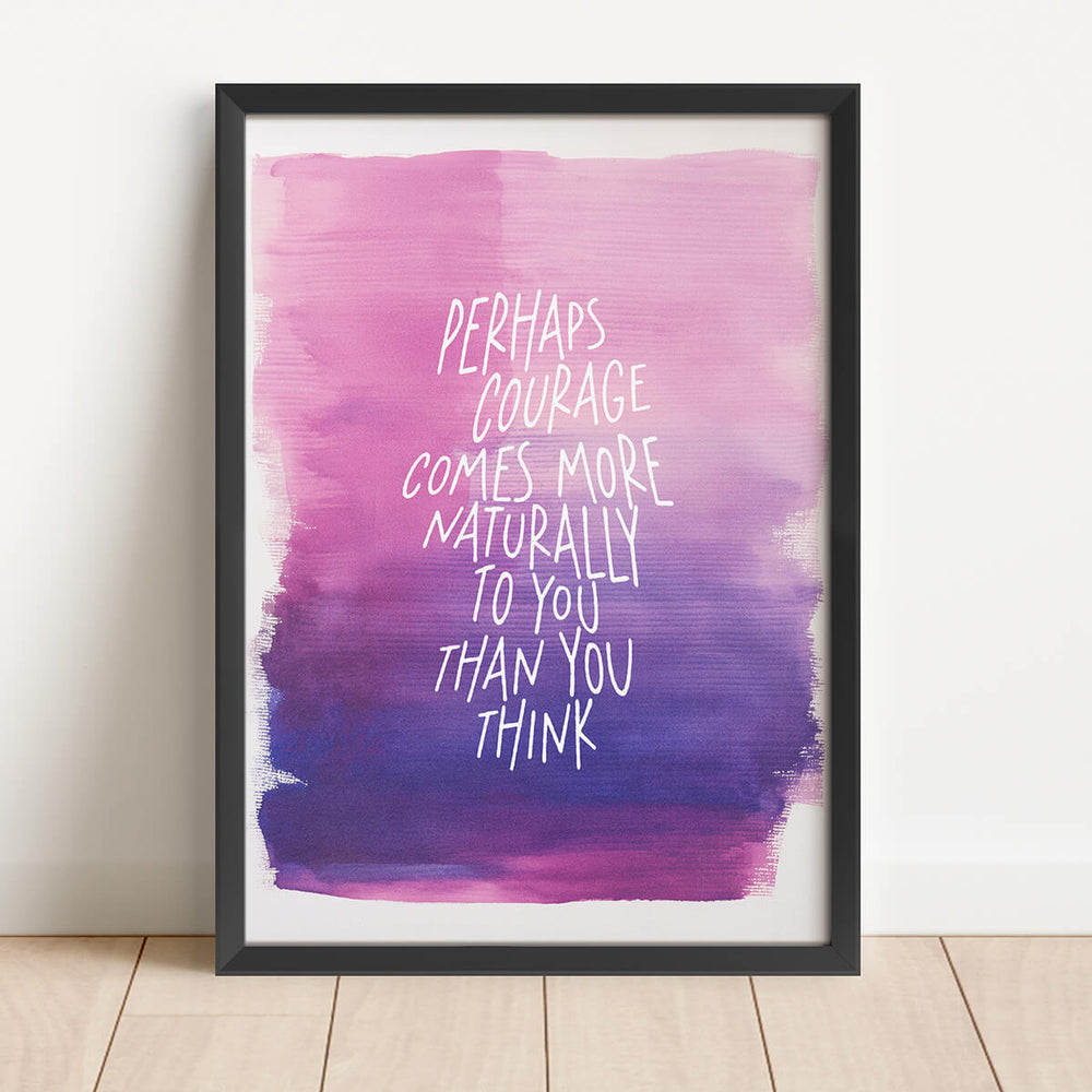 Perhaps Courage Comes More Naturally To You Than You Think